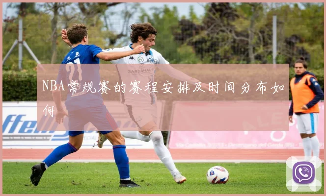 NBA常规赛的赛程安排及时间分布如何