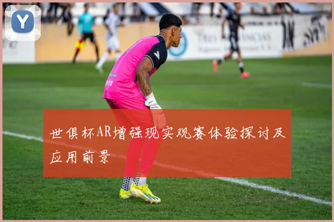世俱杯AR增强现实观赛体验探讨及应用前景