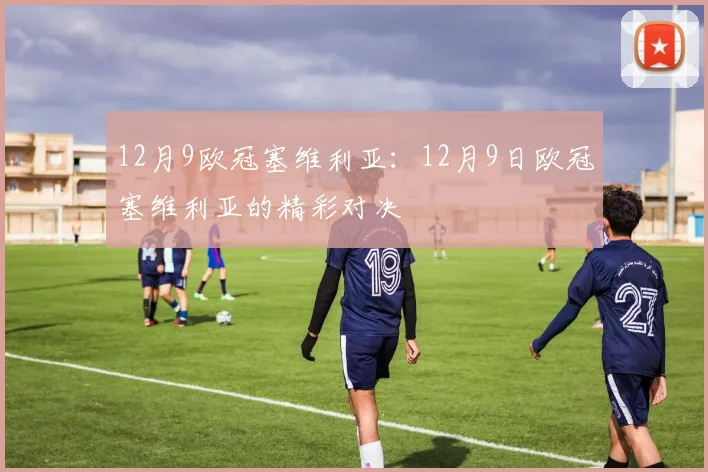 12月9欧冠塞维利亚：12月9日欧冠塞维利亚的精彩对决