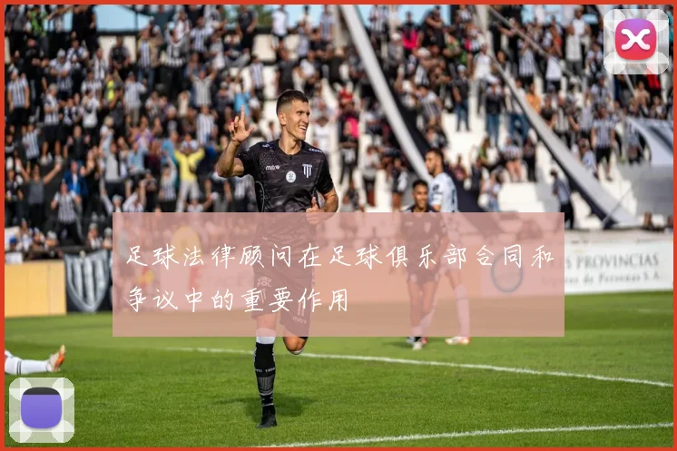 足球法律顾问在足球俱乐部合同和争议中的重要作用