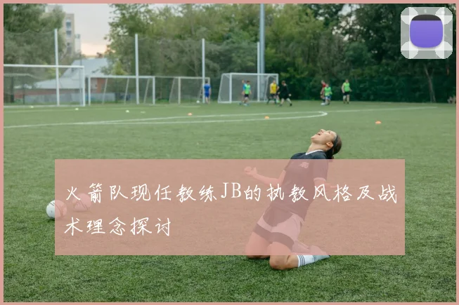 火箭队现任教练JB的执教风格及战术理念探讨