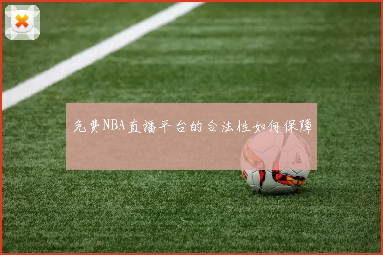 免费NBA直播平台的合法性如何保障