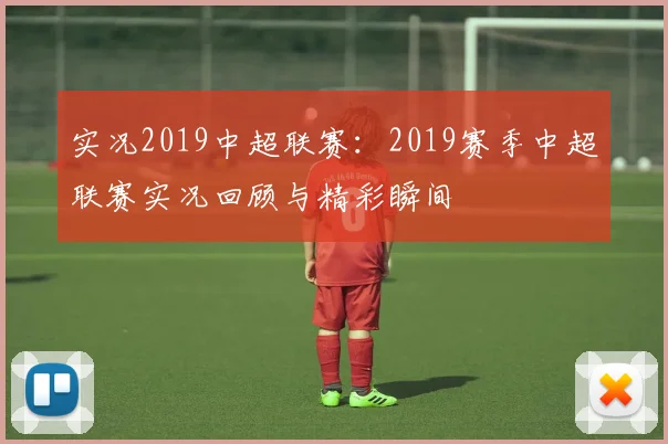 实况2019中超联赛：2019赛季中超联赛实况回顾与精彩瞬间