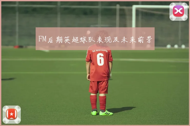FM后期英超球队表现及未来前景