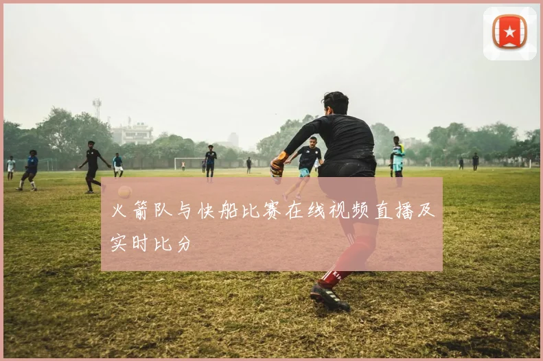 火箭队与快船比赛在线视频直播及实时比分