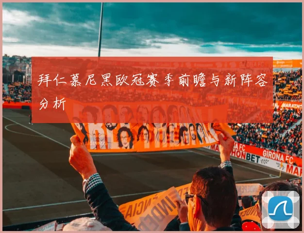 拜仁慕尼黑欧冠赛季前瞻与新阵容分析