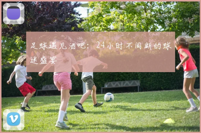 足球遇见酒吧：24小时不间断的球迷盛宴