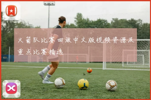 火箭队比赛回放中文版视频资源及重点比赛精选