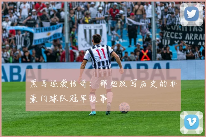 黑马逆袭传奇：那些改写历史的非豪门球队冠军故事