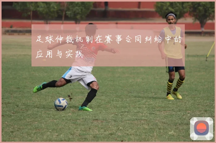 足球仲裁机制在赛事合同纠纷中的应用与实践